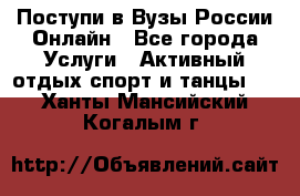 Поступи в Вузы России Онлайн - Все города Услуги » Активный отдых,спорт и танцы   . Ханты-Мансийский,Когалым г.